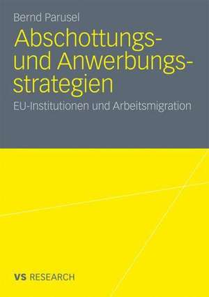 Abschottungs- und Anwerbungsstrategien: EU-Institutionen und Arbeitsmigration de Bernd Parusel