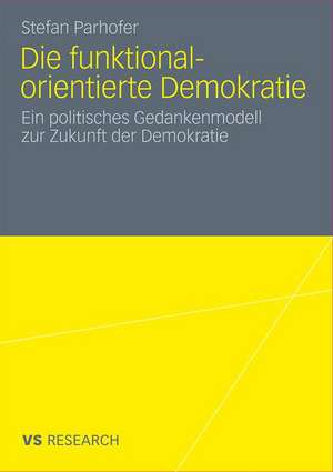 Die funktional-orientierte Demokratie: Ein politisches Gedankenmodell zur Zukunft der Demokratie de Stefan Parhofer