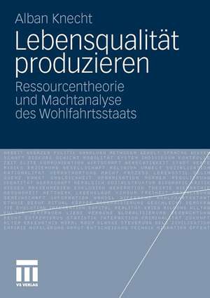 Lebensqualität produzieren: Ressourcentheorie und Machtanalyse des Wohlfahrtsstaats de Alban Knecht