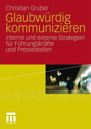 Glaubwürdig kommunizieren: Interne und externe Strategien für Führungskräfte und Pressestellen de Christian Gruber