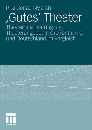 'Gutes' Theater: Theaterfinanzierung und Theaterangebot in Großbritannien und Deutschland im Vergleich de Rita Gerlach-March