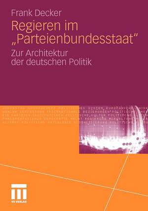 Regieren im "Parteienbundesstaat": Zur Architektur der deutschen Politik de Frank Decker