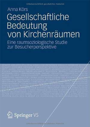 Gesellschaftliche Bedeutung von Kirchenräumen: Eine raumsoziologische Studie zur Besucherperspektive de Anna Körs