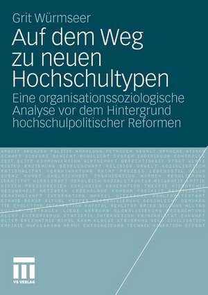 Auf dem Weg zu neuen Hochschultypen: Eine organisationssoziologische Analyse vor dem Hintergrund hochschulpolitischer Reformen de Grit Würmseer