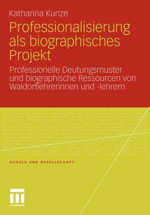 Professionalisierung als biographisches Projekt: Professionelle Deutungsmuster und biographische Ressourcen von Waldorflehrerinnen und -lehrern de Katharina Kunze