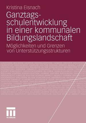 Ganztagsschulentwicklung in einer kommunalen Bildungslandschaft: Möglichkeiten und Grenzen von Unterstützungsstrukturen de Kristina Eisnach