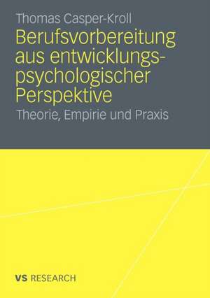 Berufsvorbereitung aus entwicklungspsychologischer Perspektive: Theorie, Empirie und Praxis de Thomas Casper-Kroll