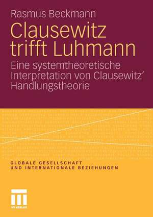 Clausewitz trifft Luhmann: Eine systemtheoretische Interpretation von Clausewitz’ Handlungstheorie de Rasmus Beckmann