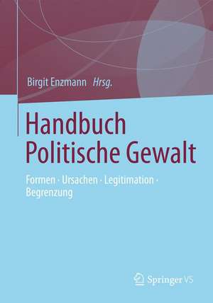 Handbuch Politische Gewalt: Formen - Ursachen - Legitimation - Begrenzung de Birgit Enzmann