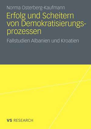 Erfolg und Scheitern von Demokratisierungsprozessen: Fallstudien Albanien und Kroatien de Norma Osterberg-Kaufmann