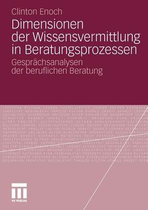 Dimensionen der Wissensvermittlung in Beratungsprozessen: Gesprächsanalysen der beruflichen Beratung de Clinton Enoch