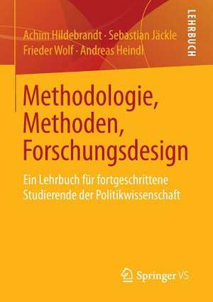 Methodologie, Methoden, Forschungsdesign: Ein Lehrbuch für fortgeschrittene Studierende der Politikwissenschaft de Achim Hildebrandt