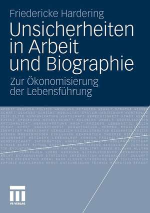 Unsicherheiten in Arbeit und Biographie: Zur Ökonomisierung der Lebensführung de Friedericke Hardering