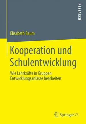 Kooperation und Schulentwicklung: Wie Lehrkräfte in Gruppen Entwicklungsanlässe bearbeiten de Elisabeth Baum