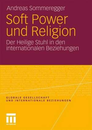 Soft Power und Religion: Der Heilige Stuhl in den internationalen Beziehungen de Andreas Sommeregger