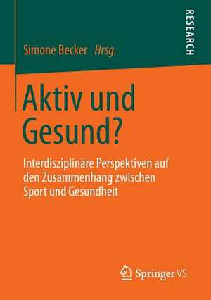 Aktiv und Gesund?: Interdisziplinäre Perspektiven auf den Zusammenhang zwischen Sport und Gesundheit de Simone Becker