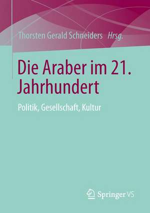 Die Araber im 21. Jahrhundert: Politik, Gesellschaft, Kultur de Thorsten Gerald Schneiders