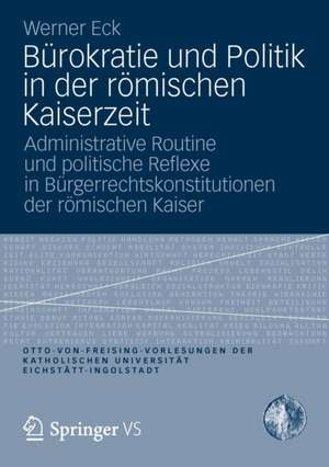 Bürokratie und Politik in der römischen Kaiserzeit: Administrative Routine und politische Reflexe in Bürgerrechtskonstitutionen der römischen Kaiser de Werner Eck