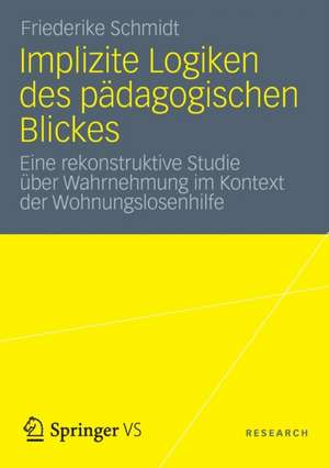 Implizite Logiken des pädagogischen Blickes: Eine rekonstruktive Studie über Wahrnehmung im Kontext der Wohnungslosenhilfe de Friederike Schmidt