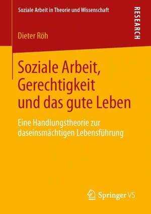 Soziale Arbeit, Gerechtigkeit und das gute Leben: Eine Handlungstheorie zur daseinsmächtigen Lebensführung de Dieter Röh