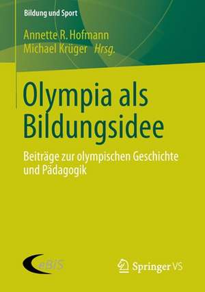 Olympia als Bildungsidee: Beiträge zur olympischen Geschichte und Pädagogik de Annette R. Hofmann