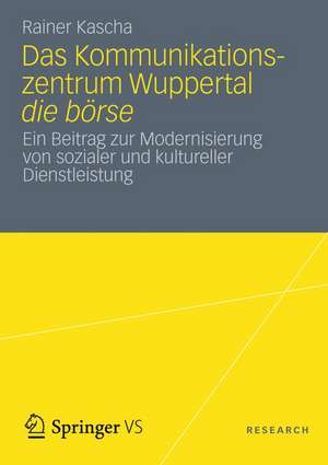 Das Kommunikationszentrum Wuppertal die börse: Ein Beitrag zur Modernisierung von sozialer und kultureller Dienstleistung de Rainer Kascha