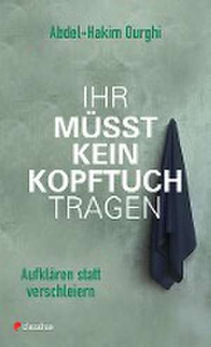 Ihr müsst kein Kopftuch tragen de Abdel-Hakim Ourghi