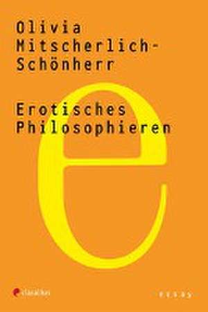 Erotisches Philosophieren de Olivia Mitscherlich-Schönherr