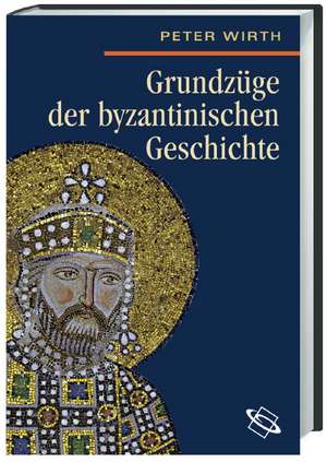 Grundzüge der byzantinischen Geschichte de Peter Wirth