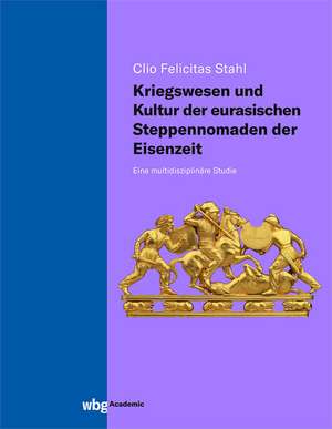 Kriegswesen und Kultur der eurasischen Steppennomaden der Eisenzeit de Clio Felicitas Stahl