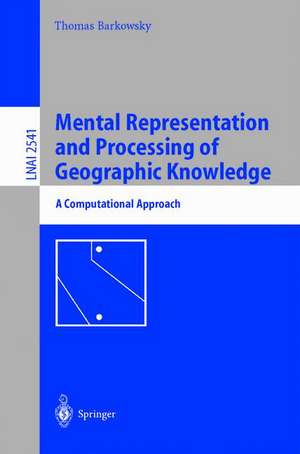 Mental Representation and Processing of Geographic Knowledge: A Computational Approach de Thomas Barkowsky