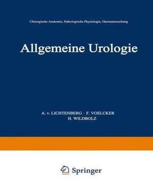 Allgemeine Urologie: Erster Teil: Chirurgische Anatomie · Pathologische Physiologie · Harnuntersuchung de A.v. Lichtenberg