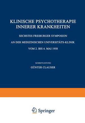 Klinische Psychotherapie Innerer Krankheiten: Sechstes Freiburger Symposion an der Medizinischen Universitäts-Klinik vom 2. bis 4. Mai 1958 de Günter Clauser