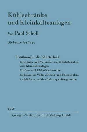 Kühlschränke und Kleinkälteanlagen: Einführung in die Kältetechnik für Käufer und Verkäufer von Kühlschränken und Kleinkälteanlagen, für Gas- und Elektrizitätswerke Lehrer an Volks-, Berufs- und Fachschulen, Architekten und das Nahrungsmittelgewerbe de Paul Scholl