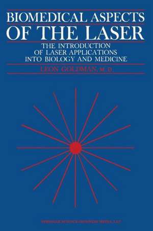 Biomedical Aspects of the Laser: The Introduction of Laser Applications Into Biology and Medicine de Leon Goldman