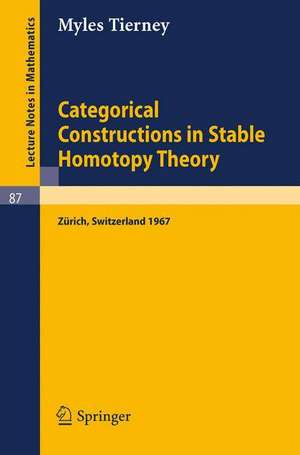 Categorical Constructions in Stable Homotopy Theory: A Seminar Given at the ETH, Zürich, in 1967 de Myles Tierney