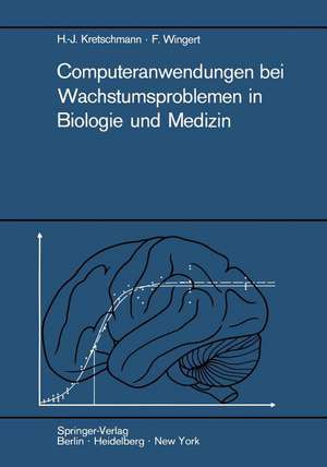 Computeranwendungen bei Wachstumsproblemen in Biologie und Medizin: Einführung in die Theorie und exemplarische Darstellung der Praxis besonders an den Ergebnissen der Entwicklung des Zentralnervensystems de Hans-Joachim Kretschmann