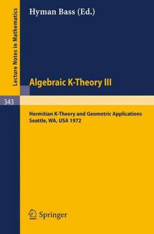 Algebraic K-Theory III. Proceedings of the Conference Held at the Seattle Research Center of Battelle Memorial Institute, August 28 - September 8, 1972: Hermitian K-Theory and Geometric Applications de Hyman Bass