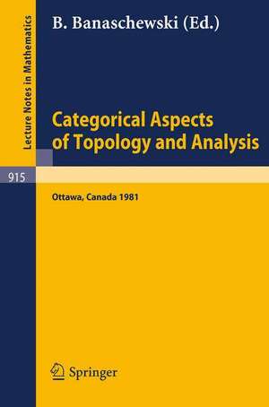 Categorical Aspects of Topology and Analysis: Proceedings of an International Conference Held at Carleton University, Ottawa, August 11-15, 1981 de B. Banaschewski