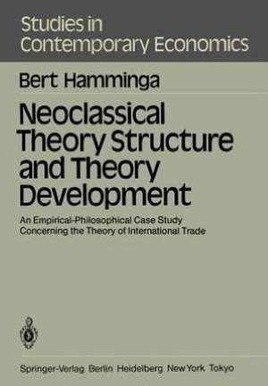 Neoclassical Theory Structure and Theory Development: An Empirical-Philosophical Case Study Concerning the Theory of International Trade de B. Hamminga