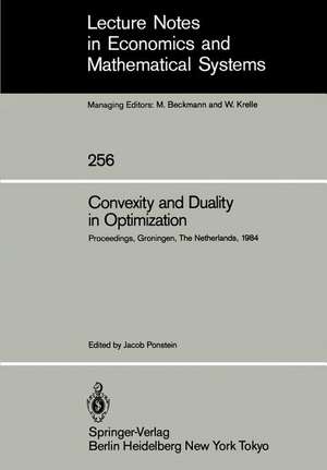 Convexity and Duality in Optimization: Proceedings of the Symposium on Convexity and Duality in Optimization Held at the University of Groningen, The Netherlands June 22, 1984 de Jacob Ponstein