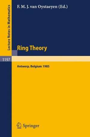 Ring Theory: Proceedings of an International Conference, Held in Antwerp, April 1-5, 1985 de Freddy M.J. van Oystaeyen