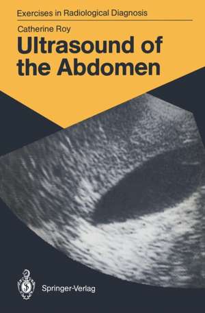 Ultrasound of the Abdomen: 114 Radiological Exercises for Students and Practitioners de Catherine Roy