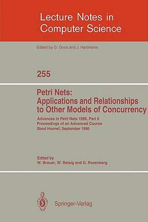 Advances in Petri Nets 1986. Proceedings of an Advanced Course, Bad Honnef, 8.-19. September 1986: Part 2: Petri Nets: Applications and Relationships to Other Models of Concurrency de Wilfried Brauer