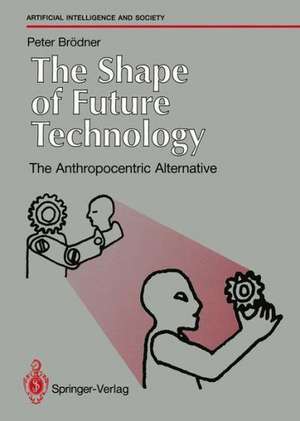 The Shape of Future Technology: The Anthropocentric Alternative de Peter Brödner