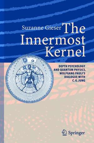 The Innermost Kernel: Depth Psychology and Quantum Physics. Wolfgang Pauli's Dialogue with C.G. Jung de Suzanne Gieser