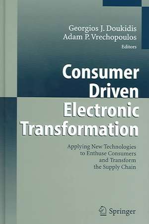 Consumer Driven Electronic Transformation: Applying New Technologies to Enthuse Consumers and Transform the Supply Chain de Georgios I. Doukidis