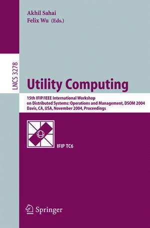 Utility Computing: 15th IFIP/IEEE International Workshop on Distributed Systems: Operations and Management, DSOM 2004, Davis, CA, USA, November 15-17, 2004. Proceedings de Akhil Sahai