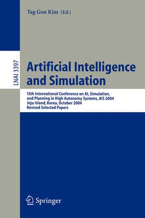 Artificial Intelligence and Simulation: 13th International Conference on AI, Simulation, and Planning in High Autonomy Systems, AIS 2004, Jeju Island, Korea, October 4-6, 2004, Revised Selected Papers de Tag G. Kim