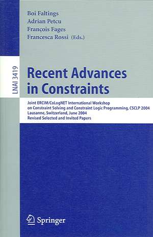 Recent Advances in Constraints: Joint ERCIM/CoLogNET International Workshop on Constraint Solving and Constraint Logic Programming, CSCLP 2004, Lausanne, Switzerland, June 23-25, 2004, Revised Selected and Invited Papers de Boi Faltings